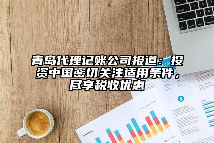 青岛注册公司公司报道：投资中国密切关注适用条件，尽享税收优惠