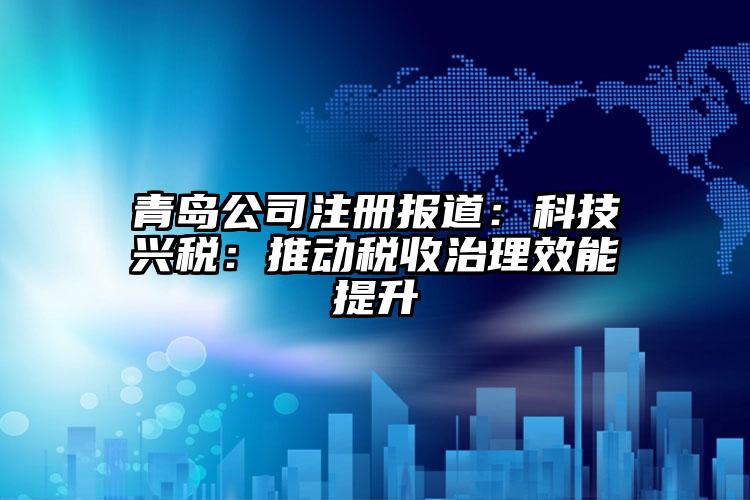 青岛公司注册报道：科技兴税：推动税收治理效能提升
