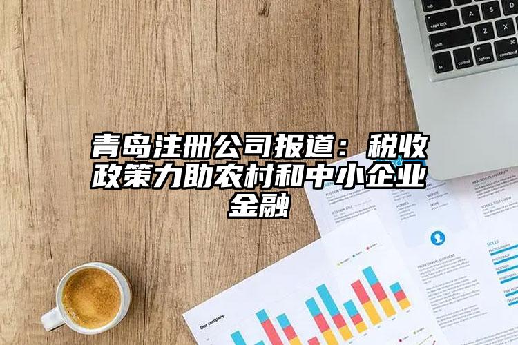 青岛注册公司报道：税收政策力助农村和中小企业金融